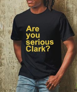 Are you serious Clark t shirt