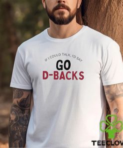 Arizona Diamondbacks If I Could Talk, I’d Say Go D Backs Shirt