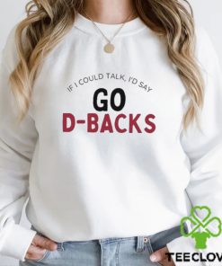 Arizona Diamondbacks If I Could Talk, I’d Say Go D Backs Shirt