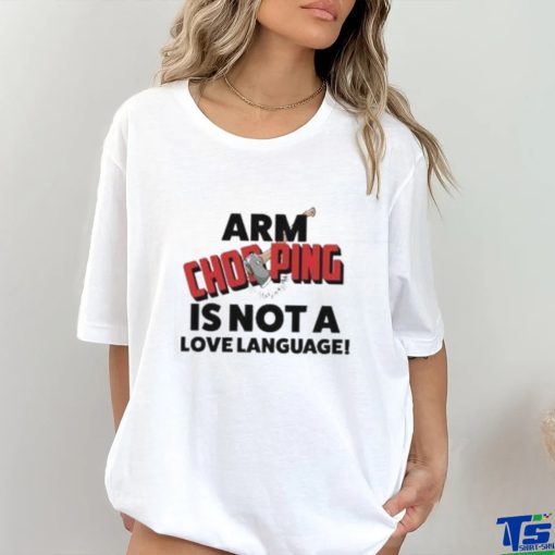 Arm Chopping Is Not A Love Language Shirt