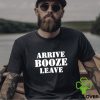 Arrive Booze Leave hoodie, sweater, longsleeve, shirt v-neck, t-shirt