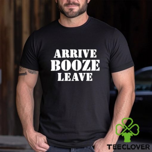 Arrive Booze Leave hoodie, sweater, longsleeve, shirt v-neck, t-shirt