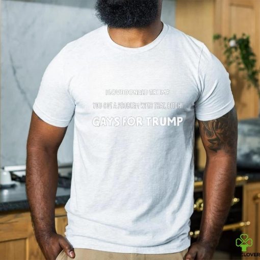 Artcandee I Love Donald Trump You Got A Problem With That Bitch Gays For Trump Shirt