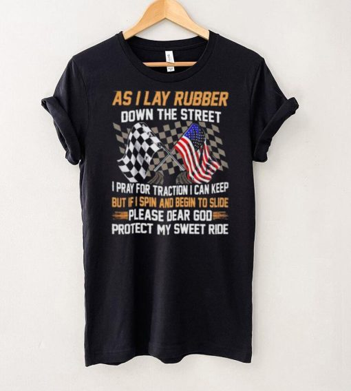 As I lay rubber down the street I pray for traction I can keep but if I spin and begin to slide hoodie, sweater, longsleeve, shirt v-neck, t-shirt