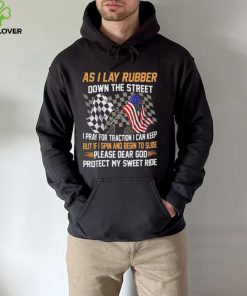 As I lay rubber down the street I pray for traction I can keep but if I spin and begin to slide hoodie, sweater, longsleeve, shirt v-neck, t-shirt