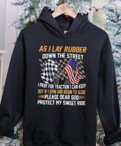 As I lay rubber down the street I pray for traction I can keep but if I spin and begin to slide hoodie, sweater, longsleeve, shirt v-neck, t-shirt