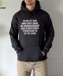 As we let our own light shine, we unconsciously give other people permission to do T Shirt