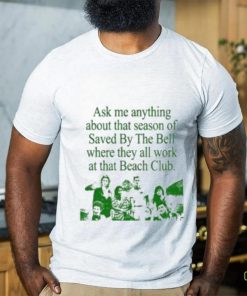 Ask Me Anything About That Season Of Saved By The Bell Where They All Work At The Beach Club Shirt