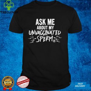 Ask Me about my unvaccinated sperm shirt