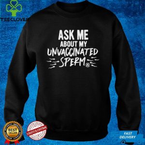 Ask Me about my unvaccinated sperm hoodie, sweater, longsleeve, shirt v-neck, t-shirt