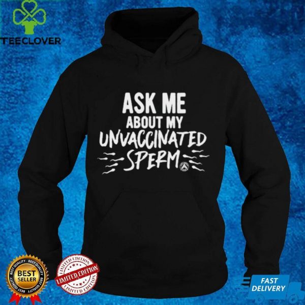 Ask Me about my unvaccinated sperm hoodie, sweater, longsleeve, shirt v-neck, t-shirt