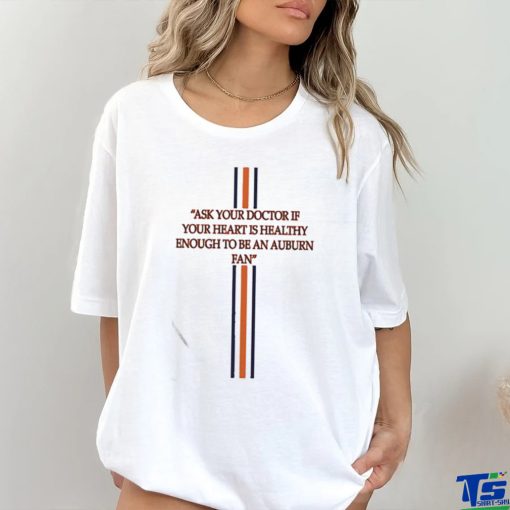 Ask Your Doctor If Your Heart Is Healthy Enough To Be An Auburn Fan Shirt