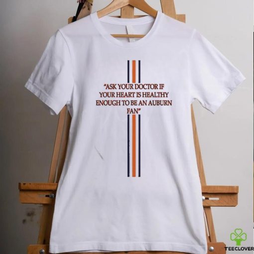 Ask Your Doctor If Your Heart Is Healthy Enough To Be An Auburn Fan Shirt