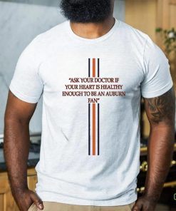 Ask Your Doctor If Your Heart Is Healthy Enough To Be An Auburn Fan Shirt