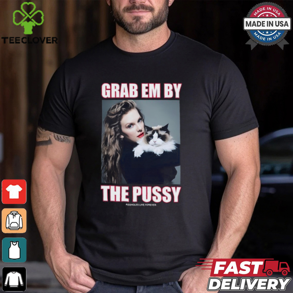 Assholes Live Forever Taylor Grab Em By The Pussy Shirt Assholes Live Forever Taylor Grab Em By The Pussy Shirt