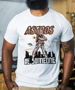 Astros Space City Be Someone Baseball Shirt