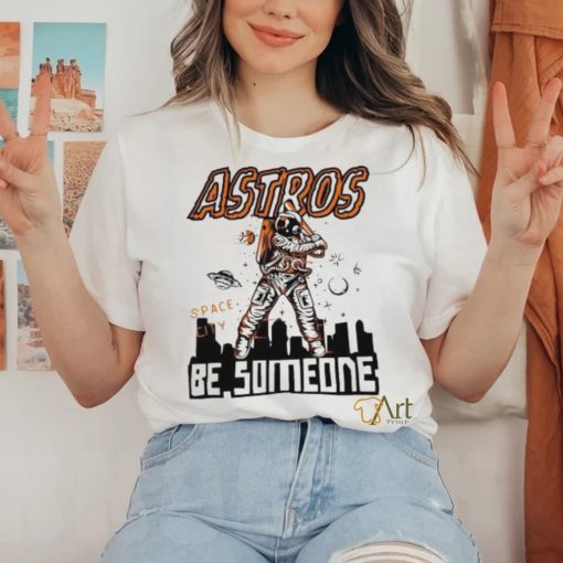 Astros Space City Be Someone Baseball Shirt