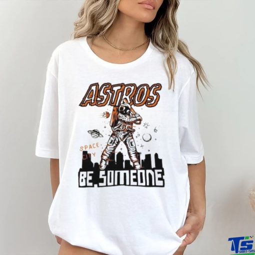 Astros Space City Be Someone Baseball Shirt