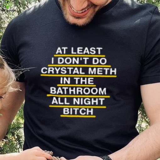 At Least I Don't Do Crystal Meth In The Bathroom All Night Bitch Youth T Shirt