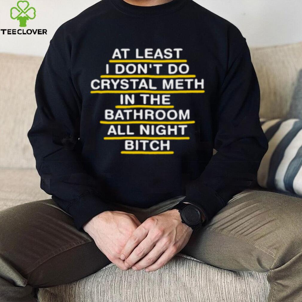 At Least I Don’t Do Crystal Meth In The Bathroom All Night Bitch Youth T Shirt At Least I Don’t Do Crystal Meth In The Bathroom All Night Bitch Youth T Shirt