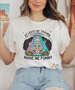 At Least My Trauma Made Me Funny Skeleton Shirt
