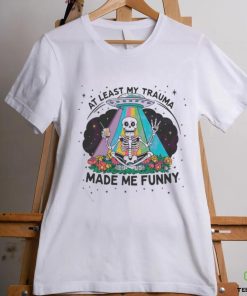 At Least My Trauma Made Me Funny Skeleton Shirt