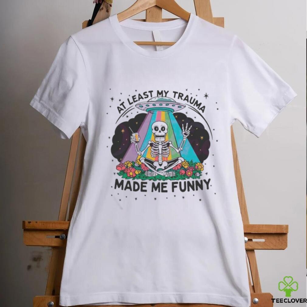 At Least My Trauma Made Me Funny Skeleton Shirt At Least My Trauma Made Me Funny Skeleton Shirt