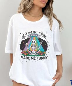 At Least My Trauma Made Me Funny Skeleton Shirt