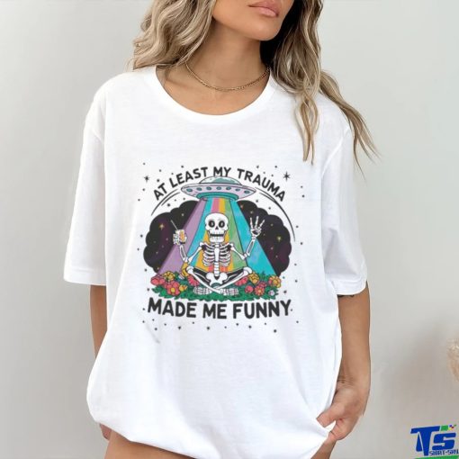 At Least My Trauma Made Me Funny Skeleton Shirt