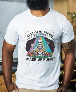 At Least My Trauma Made Me Funny Skeleton Shirt