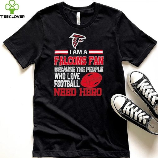 Atlanta Falcons fan because the people who love Football need hero Shirt