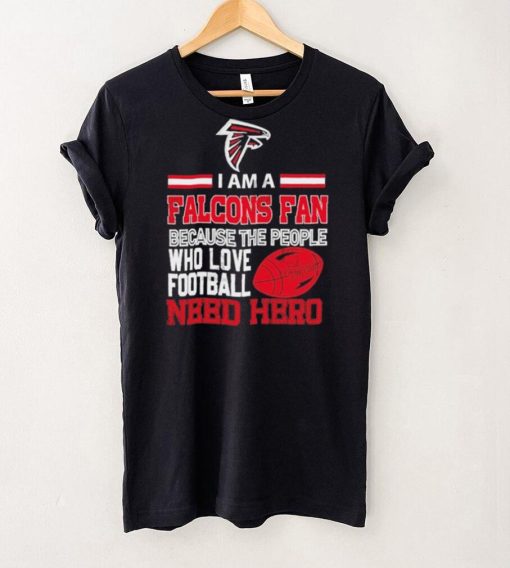 Atlanta Falcons fan because the people who love Football need hero Shirt