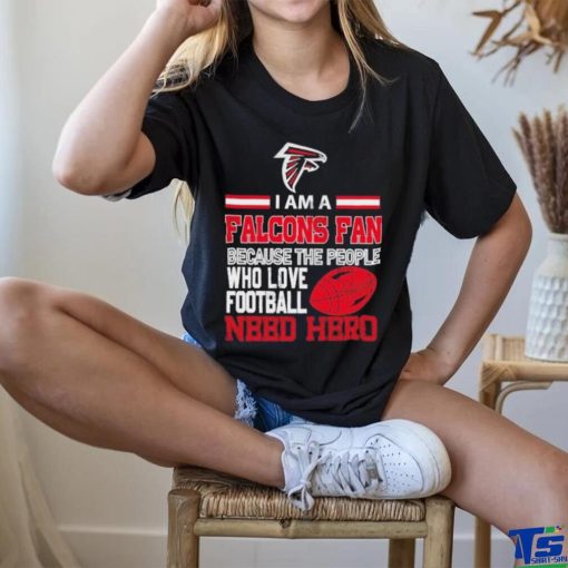 Atlanta Falcons fan because the people who love Football need hero T shirt