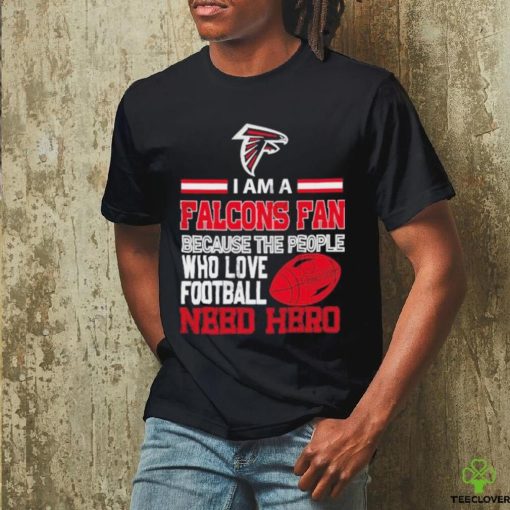 Atlanta Falcons fan because the people who love Football need hero T shirt