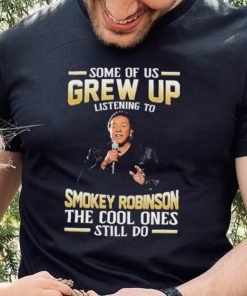 Music Some Of Us Grew Up Listening To Smokey Robinson The Cool Ones Still Do Shirt