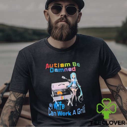 Autism Be Damned My Wife Can Work A Grill Shirt