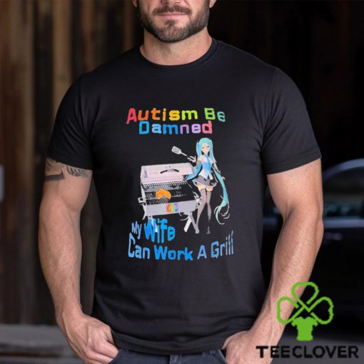 Autism Be Damned My Wife Can Work A Grill Shirt