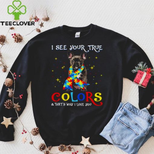 Autism Black French Bulldog I See Your True Colors And Thats Why I Love You Shirt