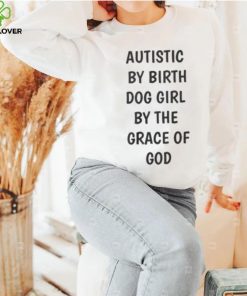 Autistic By Birth Dog Girl By The Grace Of God Shirt