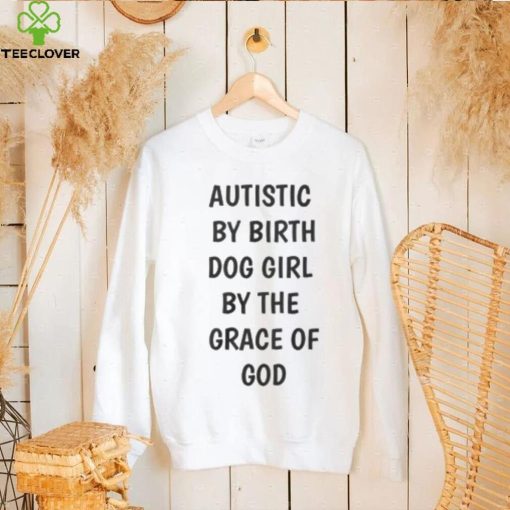 Autistic By Birth Dog Girl By The Grace Of God Shirt