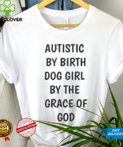 Autistic By Birth Dog Girl By The Grace Of God Shirt