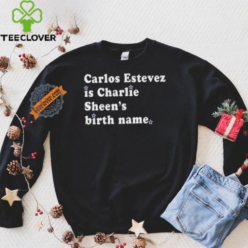 Awesome Carlos estevez is charlie sheen’s birth name shirt