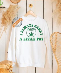 Awesome Funny weed I always carry a little pot shirt