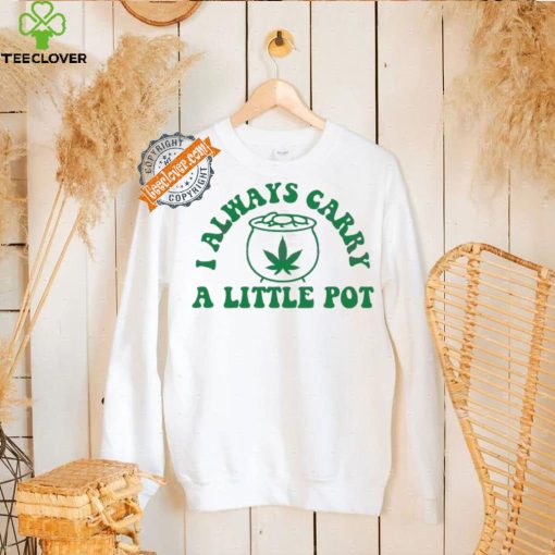 Awesome Funny weed I always carry a little pot shirt