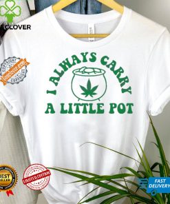 Awesome Funny weed I always carry a little pot shirt