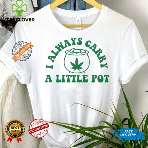 Awesome Funny weed I always carry a little pot shirt
