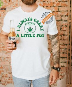 Awesome Funny weed I always carry a little pot shirt