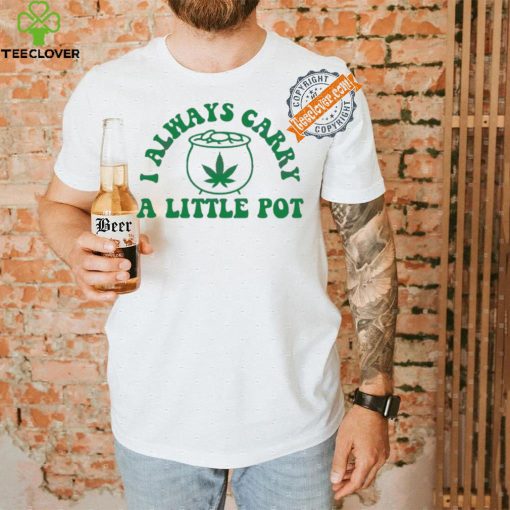 Awesome Funny weed I always carry a little pot shirt