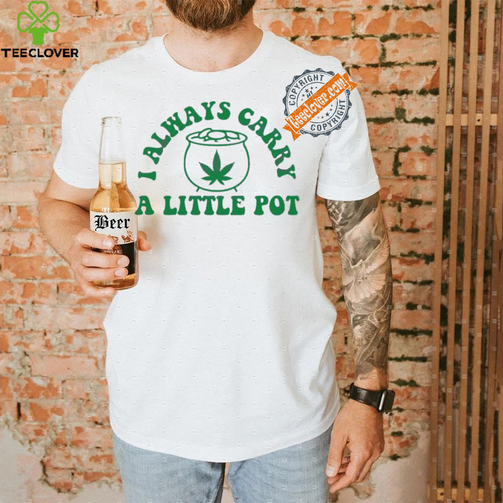 Awesome Funny weed I always carry a little pot shirt Awesome Funny weed I always carry a little pot shirt