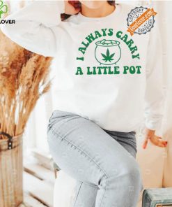 Awesome Funny weed I always carry a little pot shirt